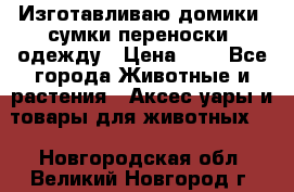 Изготавливаю домики, сумки-переноски, одежду › Цена ­ 1 - Все города Животные и растения » Аксесcуары и товары для животных   . Новгородская обл.,Великий Новгород г.